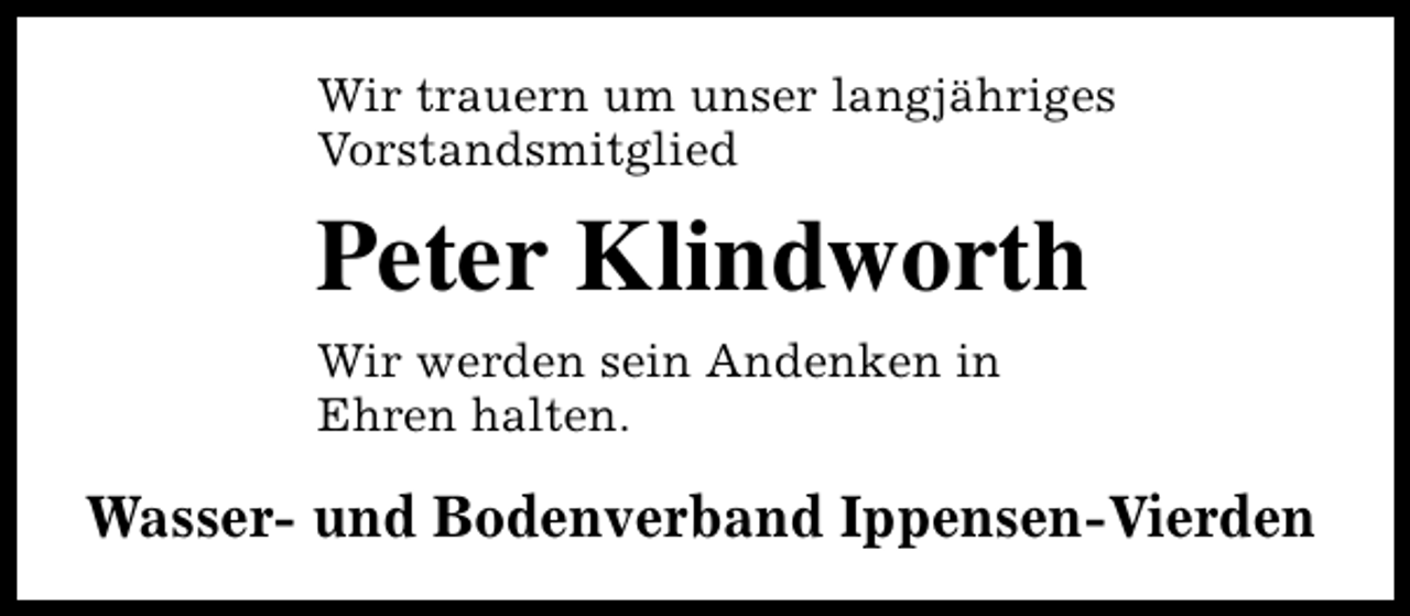 <p>Wir trauern um unser langjähriges<br />Vorstandsmitglied</p><p>Peter Klindworth<br />Wir werden sein Andenken in<br />Ehren halten.</p><p>Wasser- und Bodenverband Ippensen-Vierden</p>