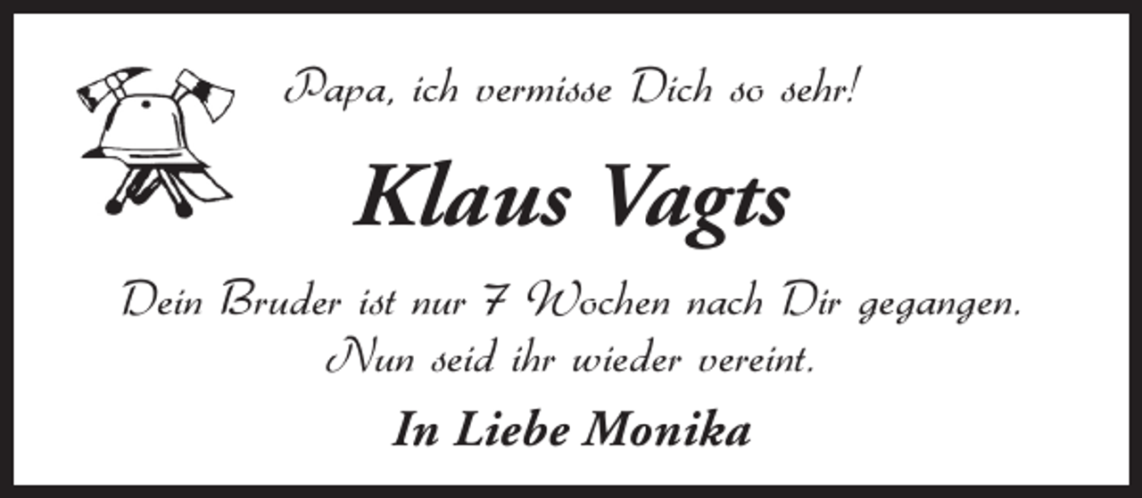 <p>Papa, ich vermisse Dich so sehr!</p><p>Klaus Vagts<br />Dein Bruder ist nur 7 Wochen nach Dir gegangen.<br />Nun seid ihr wieder vereint.<br />In Liebe Monika</p>