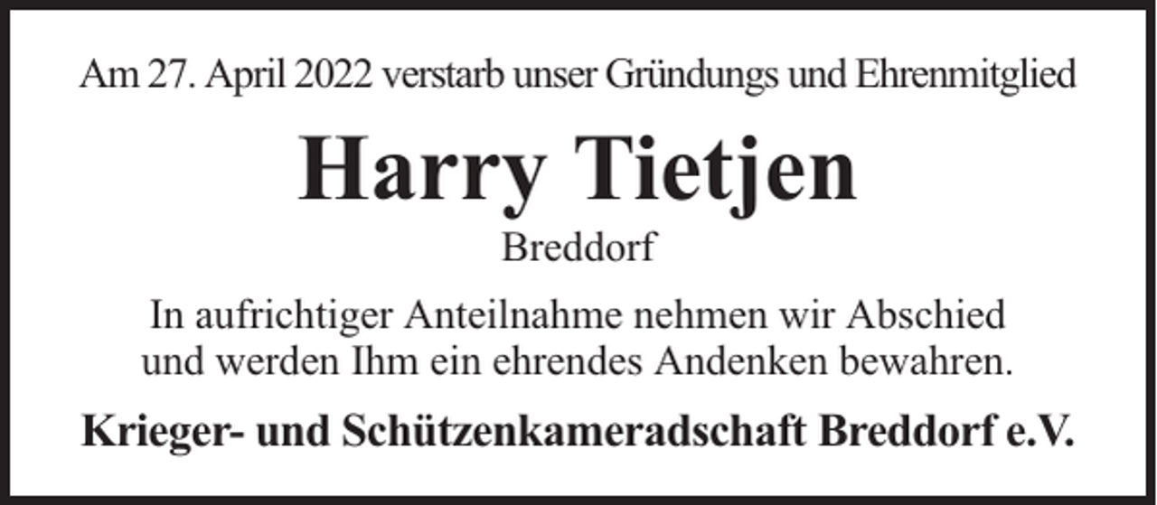 <p>Am 27. April 2022 verstarb unser Gründungs und Ehrenmitglied</p><p>Harry Tietjen<br />Breddorf</p><p>In aufrichtiger Anteilnahme nehmen wir Abschied<br />und werden Ihm ein ehrendes Andenken bewahren.</p><p>Krieger- und Schützenkameradschaft Breddorf e.V.</p>