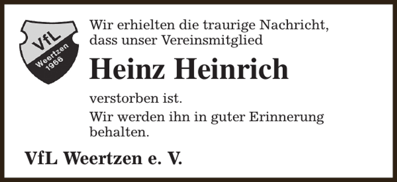 <p>Wir erhielten die traurige Nachricht,<br />dass unser Vereinsmitglied</p><p>Heinz Heinrich<br />verstorben ist.<br />Wir werden ihn in guter Erinnerung<br />behalten.</p><p>VfL Weertzen e. V.</p>