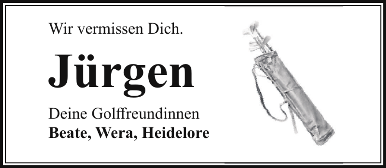 <p>Wir vermissen Dich.</p><p>Jürgen<br />Deine Golffreundinnen<br />Beate, Wera, Heidelore</p>