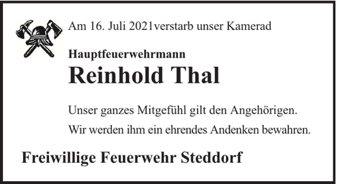 <p>Am 16. Juli 2021verstarb unser Kamerad<br />Hauptfeuerwehrmann</p><p>Reinhold Thal<br />Unser ganzes Mitgefühl gilt den Angehörigen.<br />Wir werden ihm ein ehrendes Andenken bewahren.</p><p>Freiwillige Feuerwehr Steddorf</p>