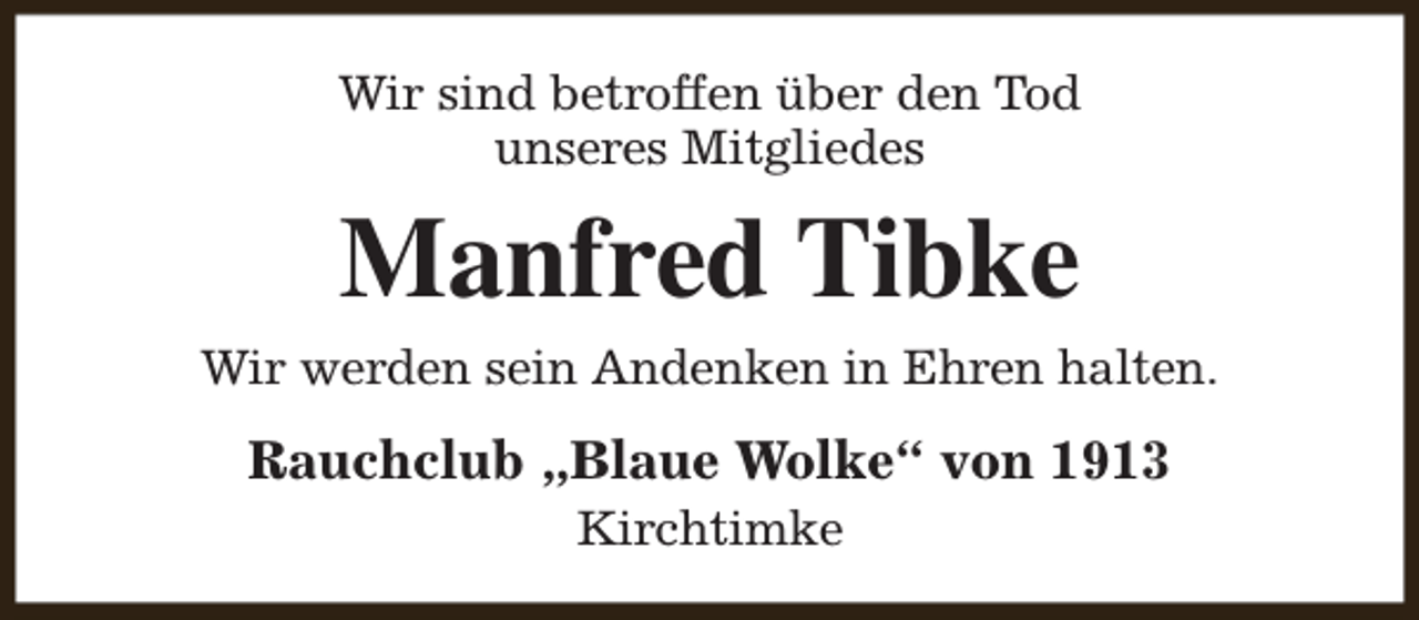 <p>Wir sind betroffen über den Tod<br />unseres Mitgliedes</p><p>Manfred Tibke<br />Wir werden sein Andenken in Ehren halten.</p><p>Rauchclub „Blaue Wolke“ von 1913<br />Kirchtimke</p>