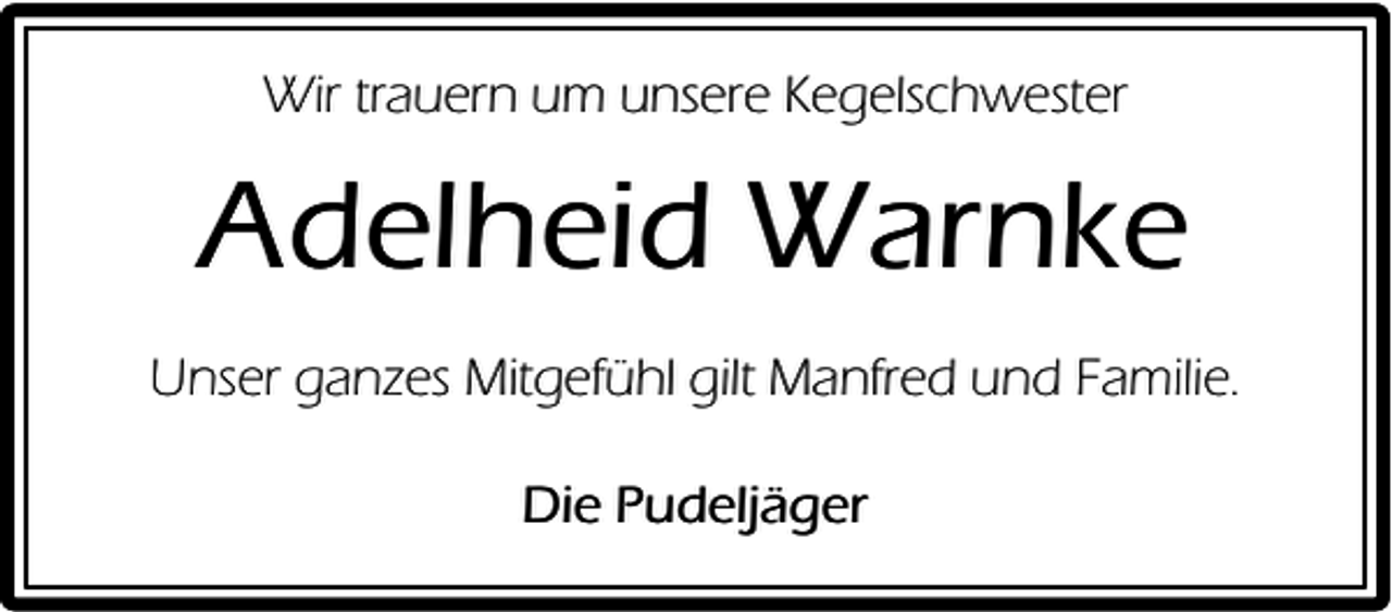 <p>Wir trauern um unsere Kegelschwester</p><p>Adelheid Warnke<br />Unser ganzes Mitgefühl gilt Manfred und Familie.<br />Die Pudeljäger</p>