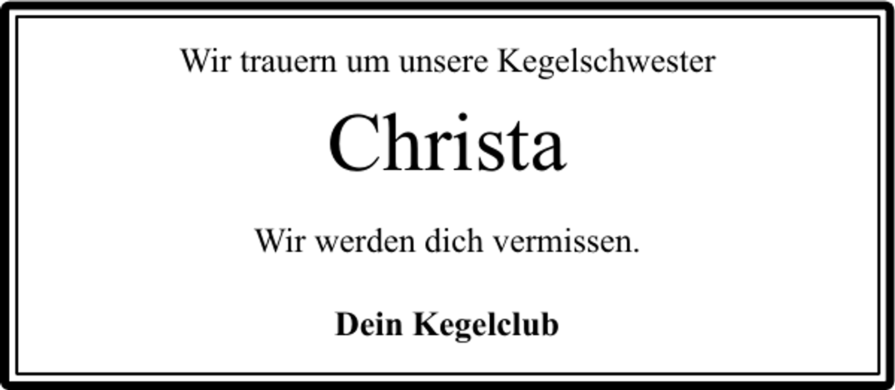 <p>Wir trauern um unsere Kegelschwester</p><p>Christa<br />Wir werden dich vermissen.<br />Dein Kegelclub</p>
