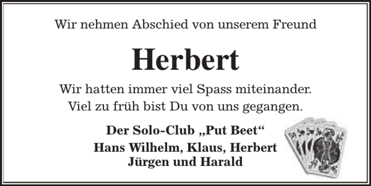 <p>Wir nehmen Abschied von unserem Freund</p><p>Herbert<br />Wir hatten immer viel Spass miteinander.<br />Viel zu früh bist Du von uns gegangen.<br />Der Solo-Club „Put Beet“<br />Hans Wilhelm, Klaus, Herbert<br />Jürgen und Harald</p>