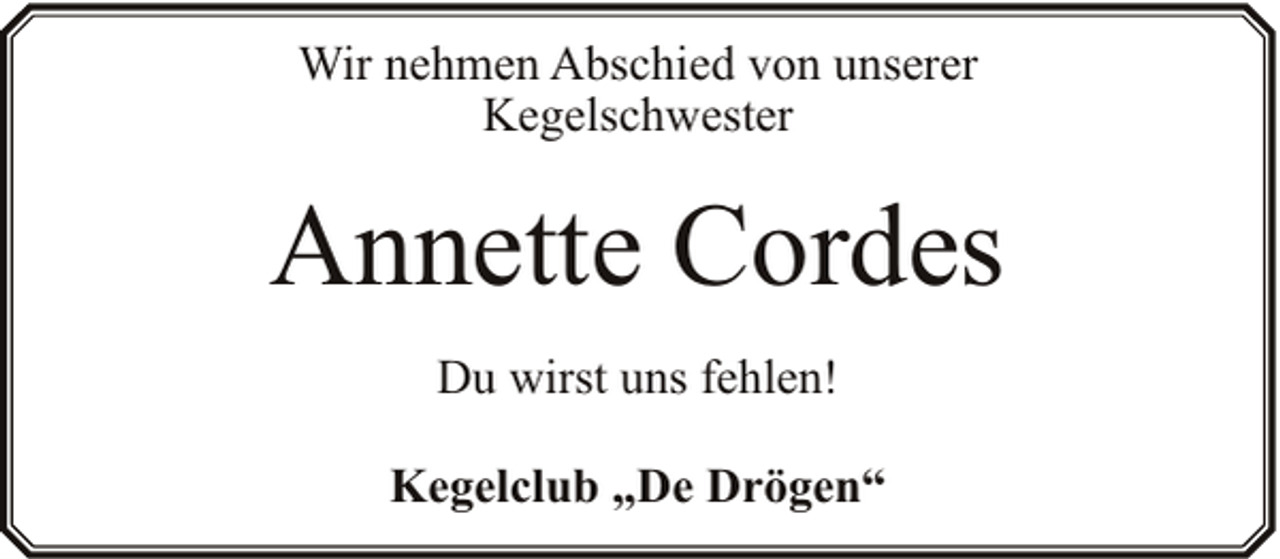 <p>Wir nehmen Abschied von unserer<br />Kegelschwester</p><p>Annette Cordes<br />Du wirst uns fehlen!<br />Kegelclub „De Drögen“</p>