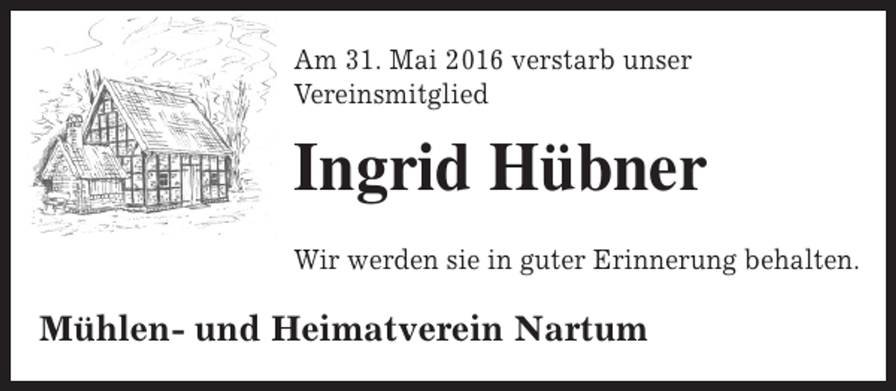 <p>Am 31. Mai 2016 verstarb unser<br />Vereinsmitglied</p><p>Ingrid Hübner<br />Wir werden sie in guter Erinnerung behalten.</p><p>Mühlen- und Heimatverein Nartum</p>