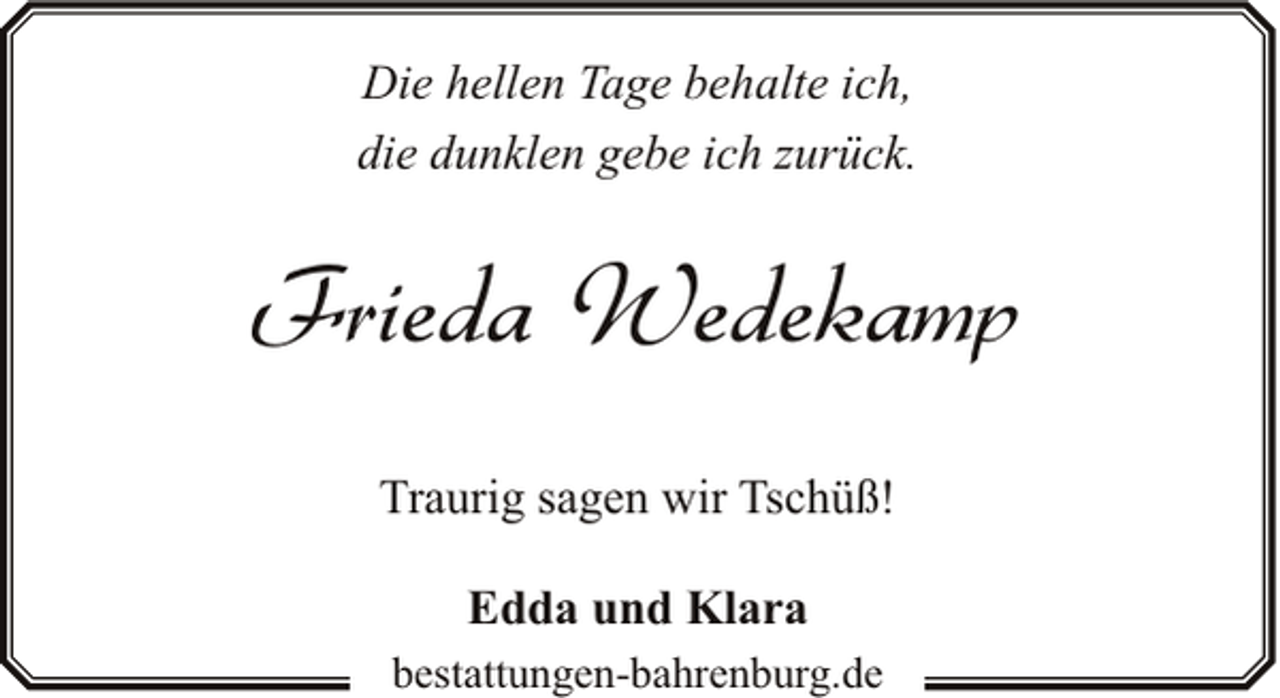 <p>Die hellen Tage behalte ich,<br />die dunklen gebe ich zurück.</p><p>Frieda Wedekamp<br />Traurig sagen wir Tschüß!<br />Edda und Klara<br />bestattungen-bahrenburg.de</p>