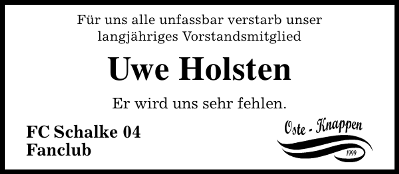 <p>Für uns alle unfassbar verstarb unser<br />langjähriges Vorstandsmitglied</p><p>Uwe Holsten<br />Er wird uns sehr fehlen.</p><p>FC Schalke 04<br />Fanclub</p>
