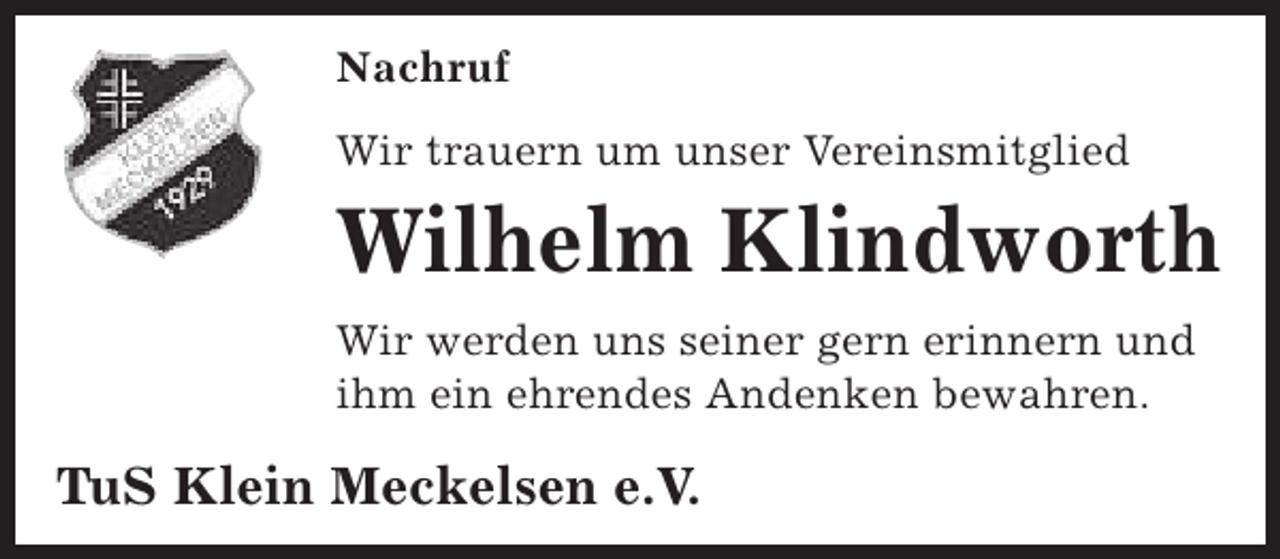 <p>Nachruf<br />Wir trauern um unser Vereinsmitglied</p><p>Wilhelm Klindworth<br />Wir werden uns seiner gern erinnern und<br />ihm ein ehrendes Andenken bewahren.</p><p>TuS Klein Meckelsen e.V.</p>