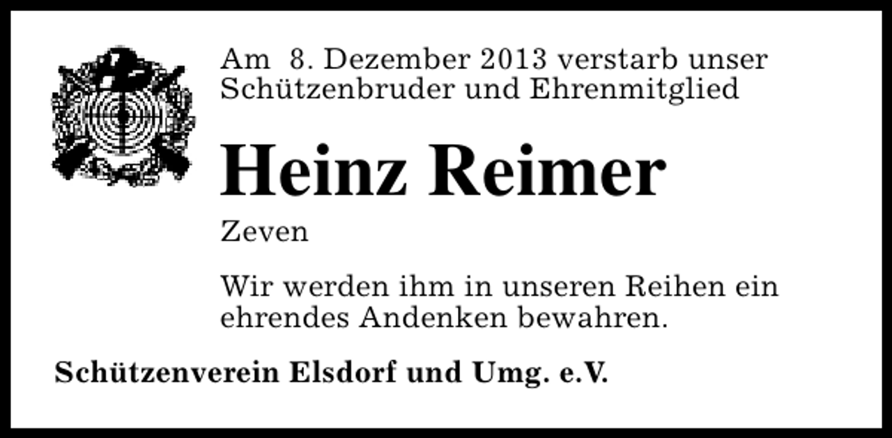 <p>Am 8. Dezember 2013 verstarb unser<br />Schützenbruder und Ehrenmitglied</p><p>Heinz Reimer<br />Zeven</p><p>Wir werden ihm in unseren Reihen ein<br />ehrendes Andenken bewahren.<br />Schützenverein Elsdorf und Umg. e.V.</p>