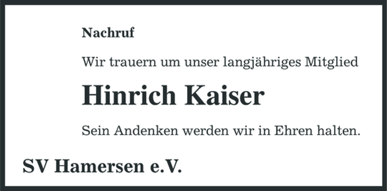 <p>Nachruf Wir trauern um unser langjähriges Mitglied</p><p>Hinrich Kaiser<br />Sein Andenken werden wir in Ehren halten.</p><p>SV Hamersen e.V.</p>