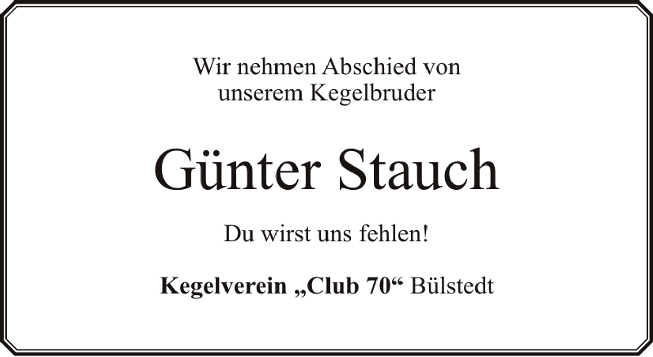 <p>Wir nehmen Abschied von<br />unserem Kegelbruder</p><p>Günter Stauch<br />Du wirst uns fehlen!<br />Kegelverein „Club 70“ Bülstedt</p>