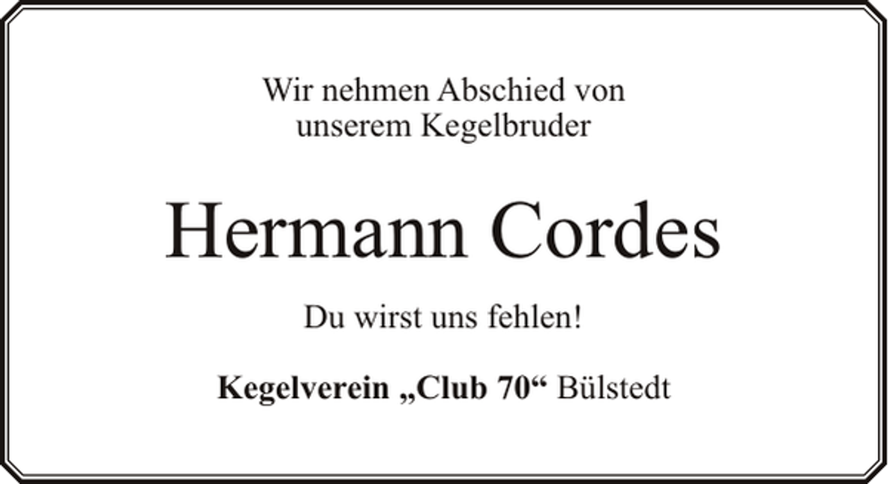<p>Wir nehmen Abschied von<br />unserem Kegelbruder</p><p>Hermann Cordes<br />Du wirst uns fehlen!<br />Kegelverein „Club 70“ Bülstedt</p>