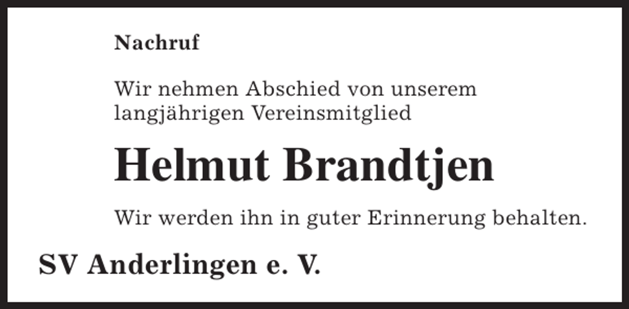 <p>Nachruf<br />Wir nehmen Abschied von unserem<br />langjährigen Vereinsmitglied</p><p>Helmut Brandtjen<br />Wir werden ihn in guter Erinnerung behalten.</p><p>SV Anderlingen e. V.</p>