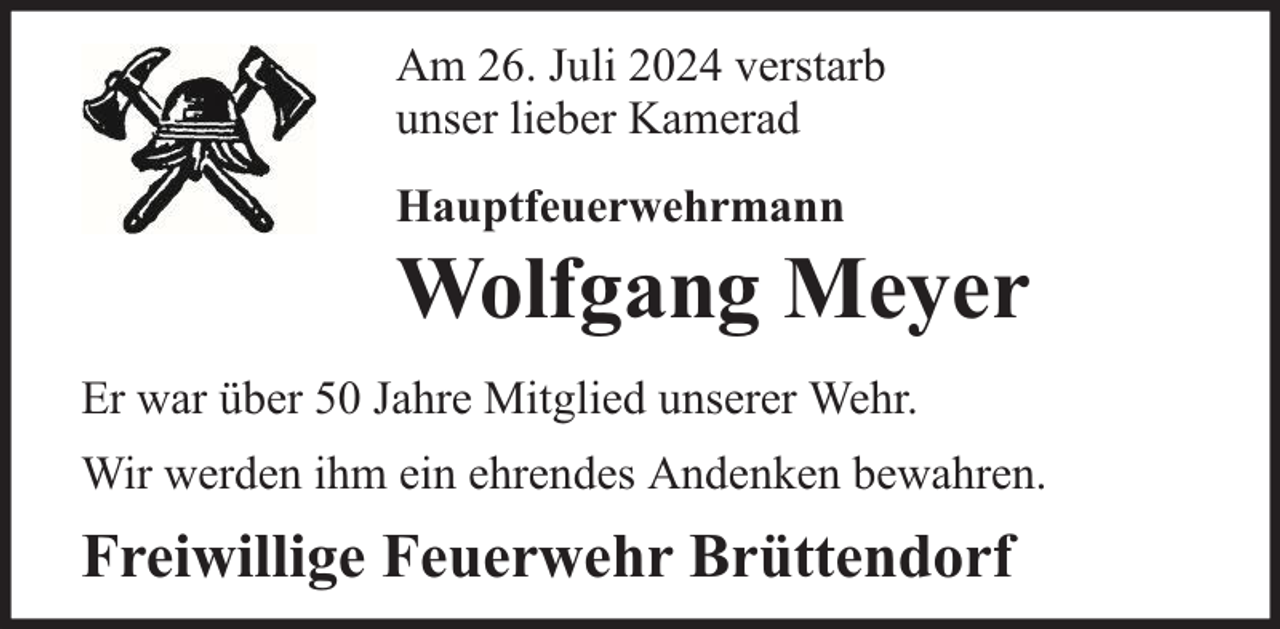 <p>Am 26. Juli 2024 verstarb<br />unser lieber Kamerad<br />Hauptfeuerwehrmann</p><p>Wolfgang Meyer</p><p>Er war über 50 Jahre Mitglied unserer Wehr.<br />Wir werden ihm ein ehrendes Andenken bewahren.</p><p>Freiwillige Feuerwehr Brüttendorf</p>