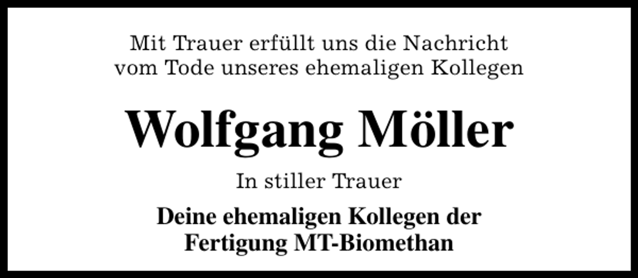 <p>Mit Trauer erfüllt uns die Nachricht<br />vom Tode unseres ehemaligen Kollegen</p><p>Wolfgang Möller<br />In stiller Trauer</p><p>Deine ehemaligen Kollegen der<br />Fertigung MT-Biomethan</p>