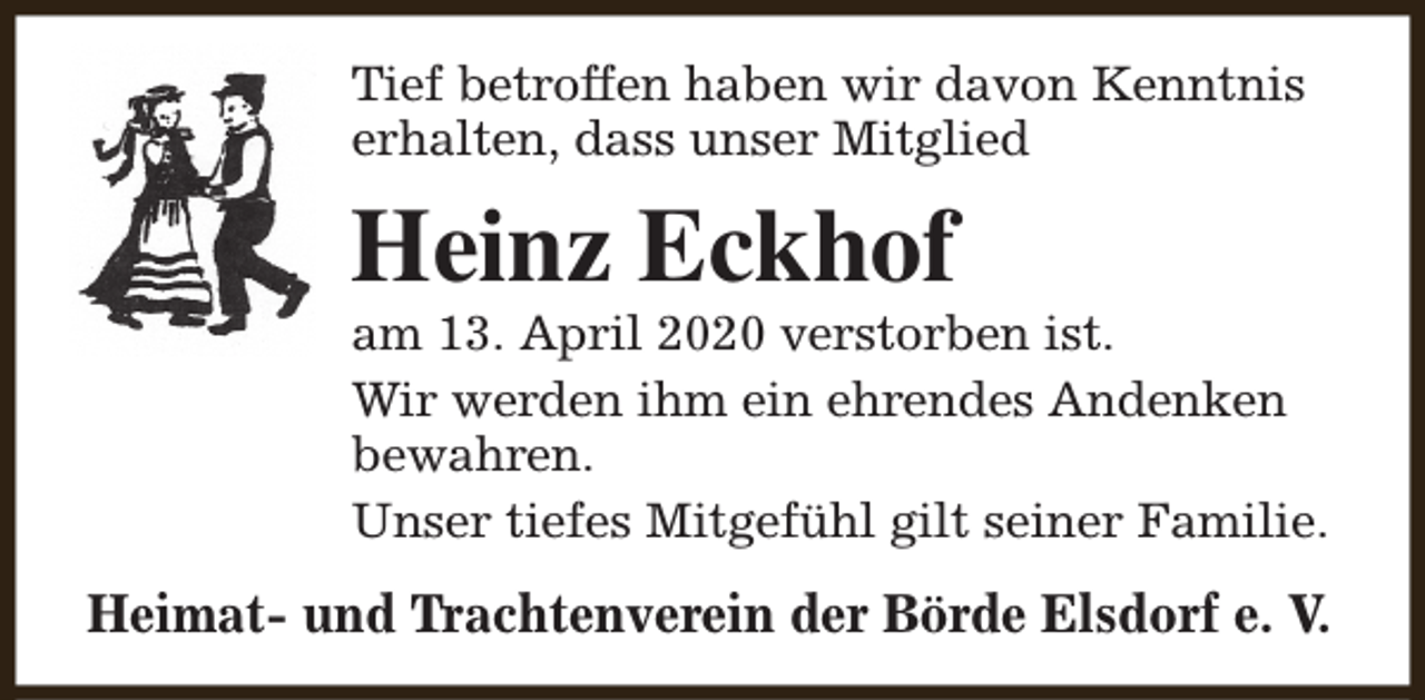 <p>Tief betroffen haben wir davon Kenntnis<br />erhalten, dass unser Mitglied</p><p>Heinz Eckhof</p><p>am 13. April 2020 verstorben ist.<br />Wir werden ihm ein ehrendes Andenken<br />bewahren.<br />Unser tiefes Mitgefühl gilt seiner Familie.</p><p>Heimat- und Trachtenverein der Börde Elsdorf e. V.</p>