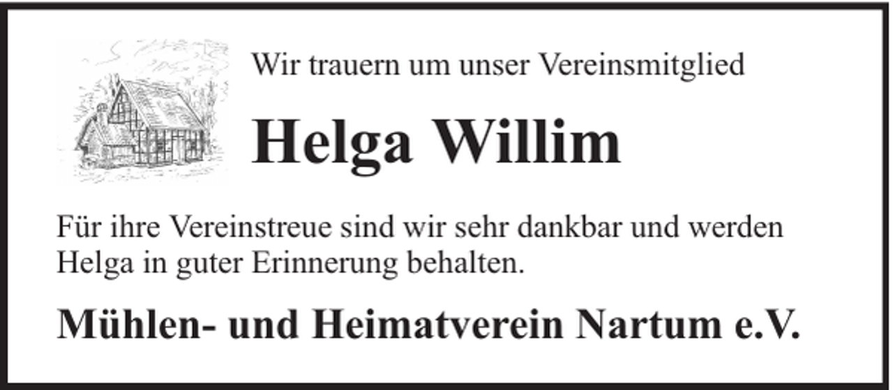 <p>Wir trauern um unser Vereinsmitglied</p><p>Helga Willim<br />Für ihre Vereinstreue sind wir sehr dankbar und werden<br />Helga in guter Erinnerung behalten.</p><p>Mühlen- und Heimatverein Nartum e.V.</p>