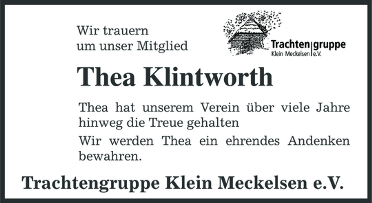 <p>Wir trauern um unser Mitglied</p><p>Thea Klintworth<br />Thea hat unserem Verein über viele Jahre hinweg die Treue gehalten Wir werden Thea ein ehrendes Andenken bewahren.</p><p>Trachtengruppe Klein Meckelsen e.V.</p>