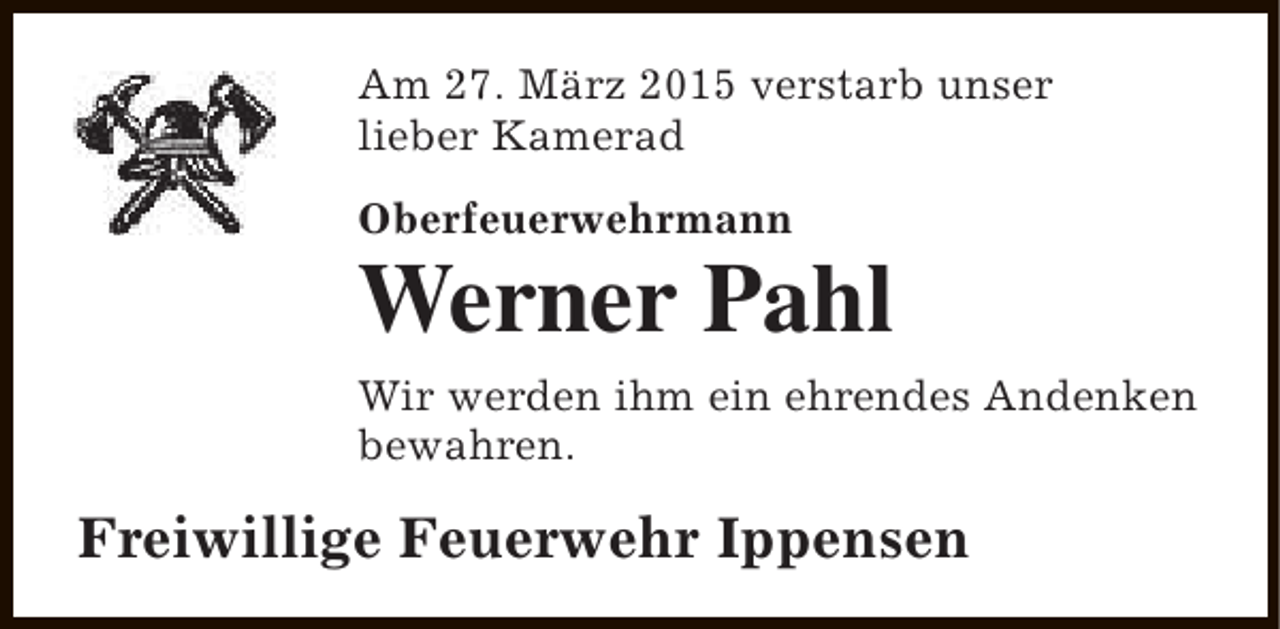 <p>Am 27. März 2015 verstarb unser<br />lieber Kamerad<br />Oberfeuerwehrmann</p><p>Werner Pahl<br />Wir werden ihm ein ehrendes Andenken<br />bewahren.</p><p>Freiwillige Feuerwehr Ippensen</p>