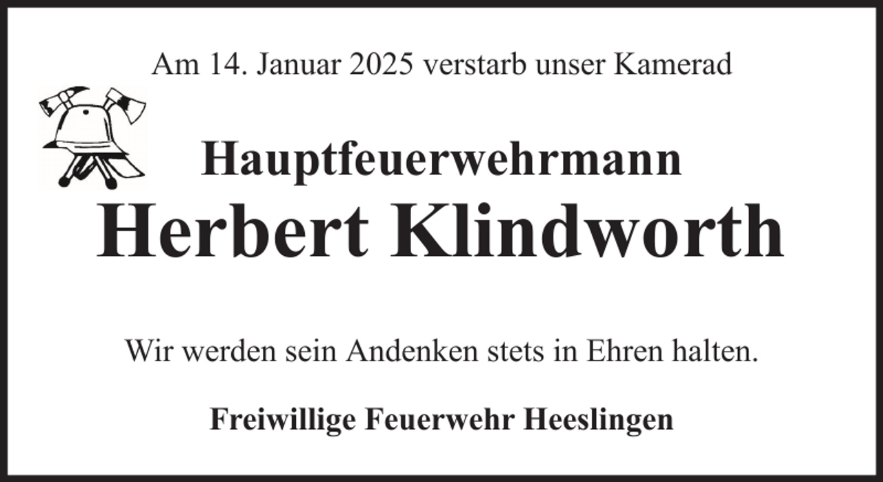 <p>Am 14. Januar 2025 verstarb unser Kamerad</p><p>Hauptfeuerwehrmann</p><p>Herbert Klindworth<br />Wir werden sein Andenken stets in Ehren halten.<br />Freiwillige Feuerwehr Heeslingen</p>
