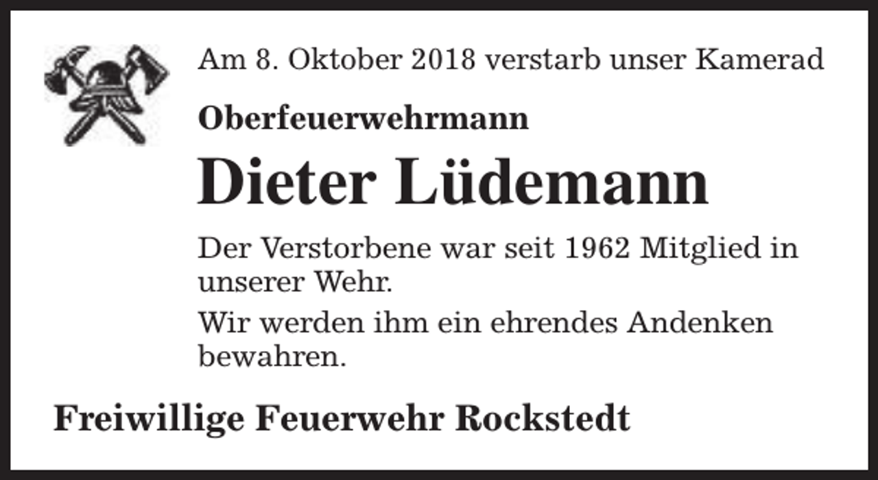 <p>Am 8. Oktober 2018 verstarb unser Kamerad</p><p>Oberfeuerwehrmann</p><p>Dieter Lüdemann<br />Der Verstorbene war seit 1962 Mitglied in<br />unserer Wehr.<br />Wir werden ihm ein ehrendes Andenken<br />bewahren.</p><p>Freiwillige Feuerwehr Rockstedt</p>
