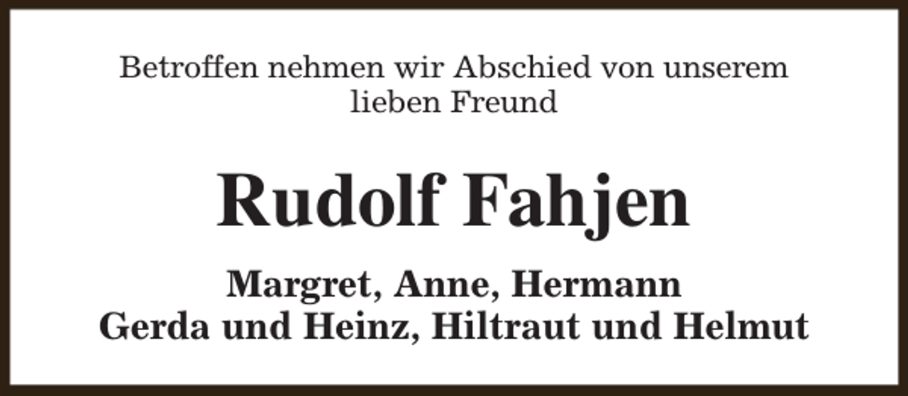 <p>Betroffen nehmen wir Abschied von unserem<br />lieben Freund</p><p>Rudolf Fahjen<br />Margret, Anne, Hermann<br />Gerda und Heinz, Hiltraut und Helmut</p>