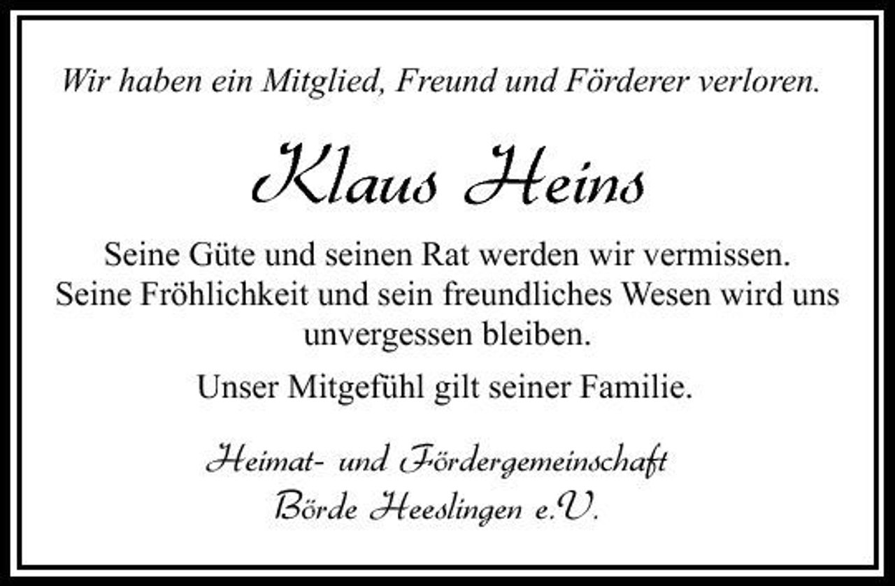 <p>Wir haben ein Mitglied, Freund und Förderer verloren.</p><p>Klaus Heins<br />Seine Güte und seinen Rat werden wir vermissen. Seine Fröhlichkeit und sein freundliches Wesen wird uns unvergessen bleiben. Unser Mitgefühl gilt seiner Familie.</p><p>Heimat- und Fördergemeinschaft Börde Heeslingen e.V.</p>