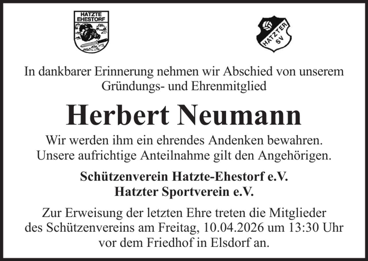 <p>In dankbarer Erinnerung nehmen wir Abschied von unserem<br />Gründungs- und Ehrenmitglied</p><p>Herbert Neumann<br />Wir werden ihm ein ehrendes Andenken bewahren.<br />Unsere aufrichtige Anteilnahme gilt den Angehörigen.<br />Schützenverein Hatzte-Ehestorf e.V.<br />Hatzter Sportverein e.V.<br />Zur Erweisung der letzten Ehre treten die Mitglieder<br />des Schützenvereins am Freitag, 10.04.2026 um 13:30 Uhr<br />vor dem Friedhof in Elsdorf an.</p>