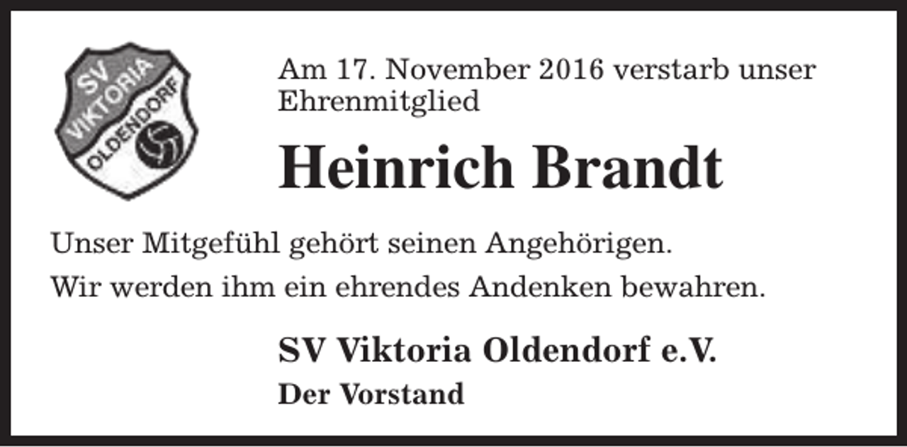 <p>Am 17. November 2016 verstarb unser<br />Ehrenmitglied</p><p>Heinrich Brandt<br />Unser Mitgefühl gehört seinen Angehörigen.<br />Wir werden ihm ein ehrendes Andenken bewahren.</p><p>SV Viktoria Oldendorf e.V.<br />Der Vorstand</p>