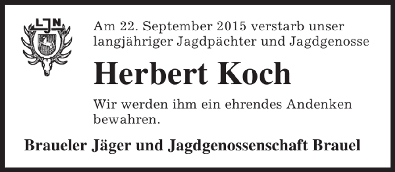 <p>Am 22. September 2015 verstarb unser<br />langjähriger Jagdpächter und Jagdgenosse</p><p>Herbert Koch</p><p>Wir werden ihm ein ehrendes Andenken<br />bewahren.</p><p>Braueler Jäger und Jagdgenossenschaft Brauel</p>