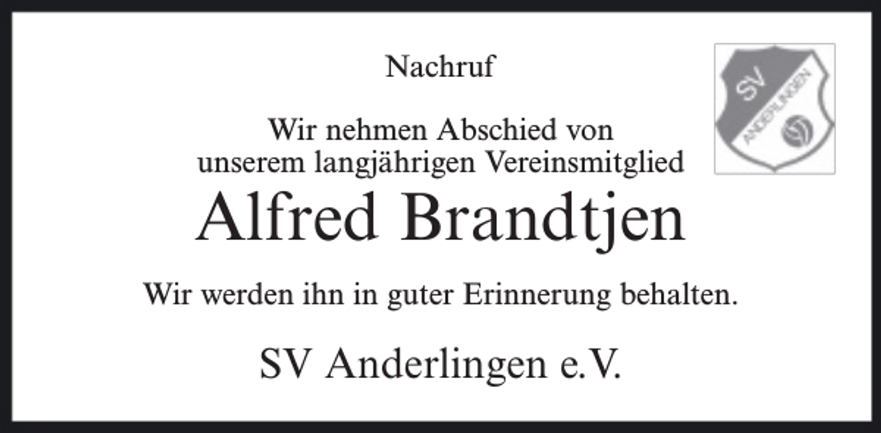 <p>Nachruf<br />Wir nehmen Abschied von<br />unserem langjährigen Vereinsmitglied</p><p>Alfred Brandtjen<br />Wir werden ihn in guter Erinnerung behalten.</p><p>SV Anderlingen e.V.</p>