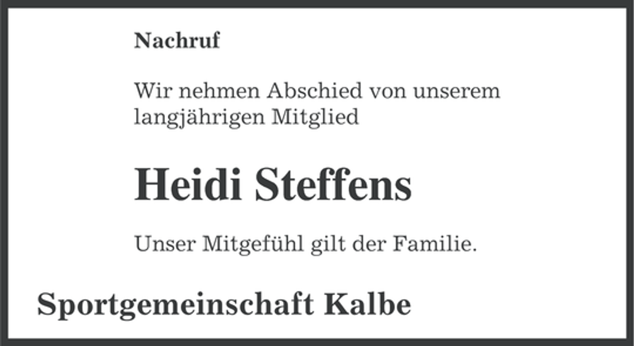 <p>Nachruf<br />Wir nehmen Abschied von unserem<br />langjährigen Mitglied</p><p>Heidi Steffens<br />Unser Mitgefühl gilt der Familie.</p><p>Sportgemeinschaft Kalbe</p>