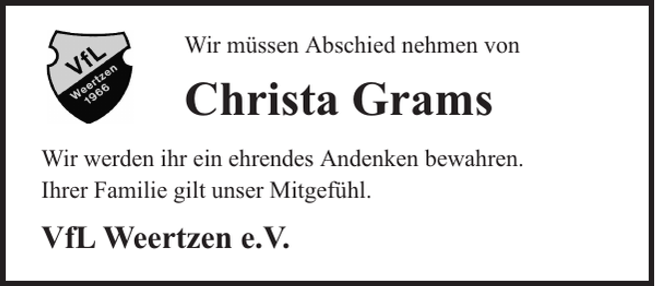 <p>Wir müssen Abschied nehmen von</p><p>Christa Grams<br />Wir werden ihr ein ehrendes Andenken bewahren.<br />Ihrer Familie gilt unser Mitgefühl.</p><p>VfL Weertzen e.V.</p>