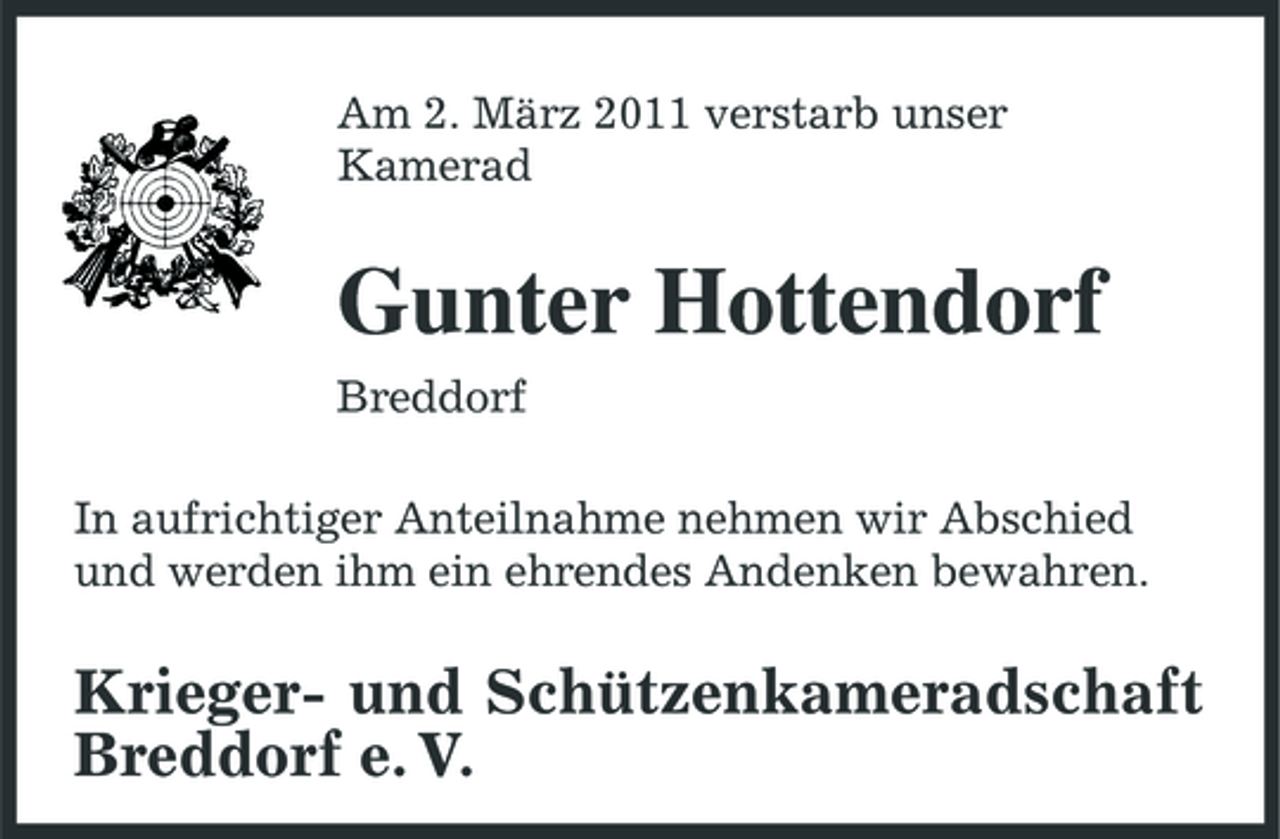 <p>Am 2. März 2011 verstarb unser Kamerad</p><p>Gunter Hottendorf<br />Breddorf In aufrichtiger Anteilnahme nehmen wir Abschied und werden ihm ein ehrendes Andenken bewahren.</p><p>Krieger- und Schützenkameradschaft Breddorf e. V.</p>
