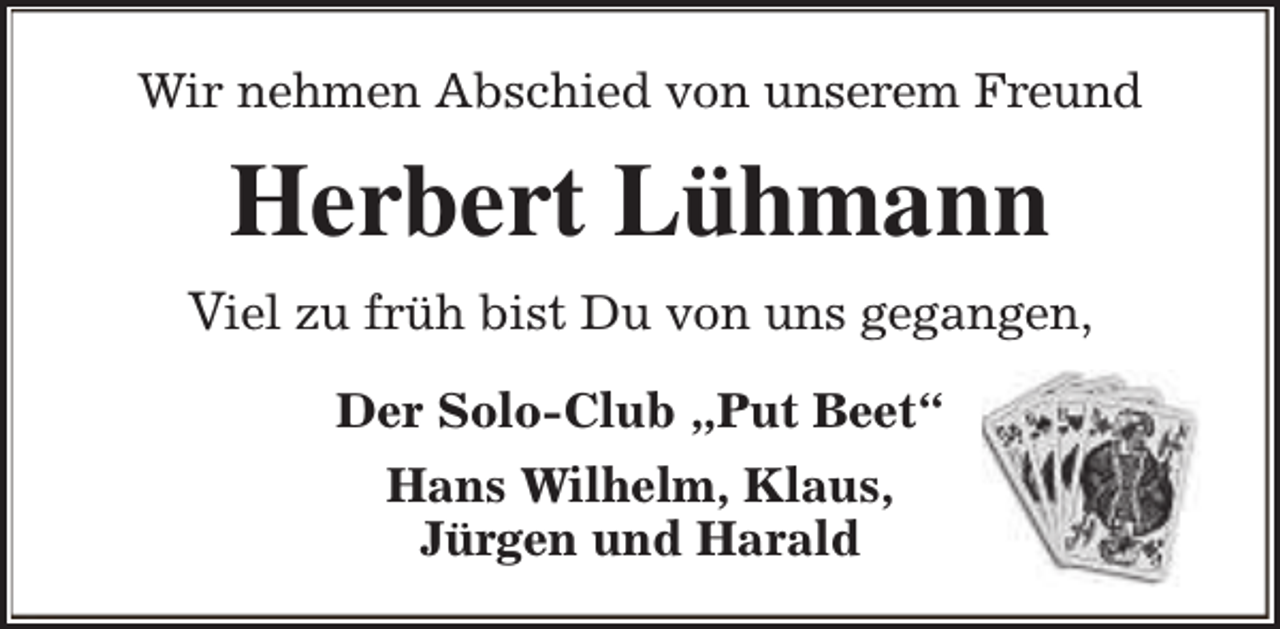 <p>Wir nehmen Abschied von unserem Freund</p><p>Herbert Lühmann<br />Viel zu früh bist Du von uns gegangen,<br />Der Solo-Club „Put Beet“<br />Hans Wilhelm, Klaus,<br />Jürgen und Harald</p>