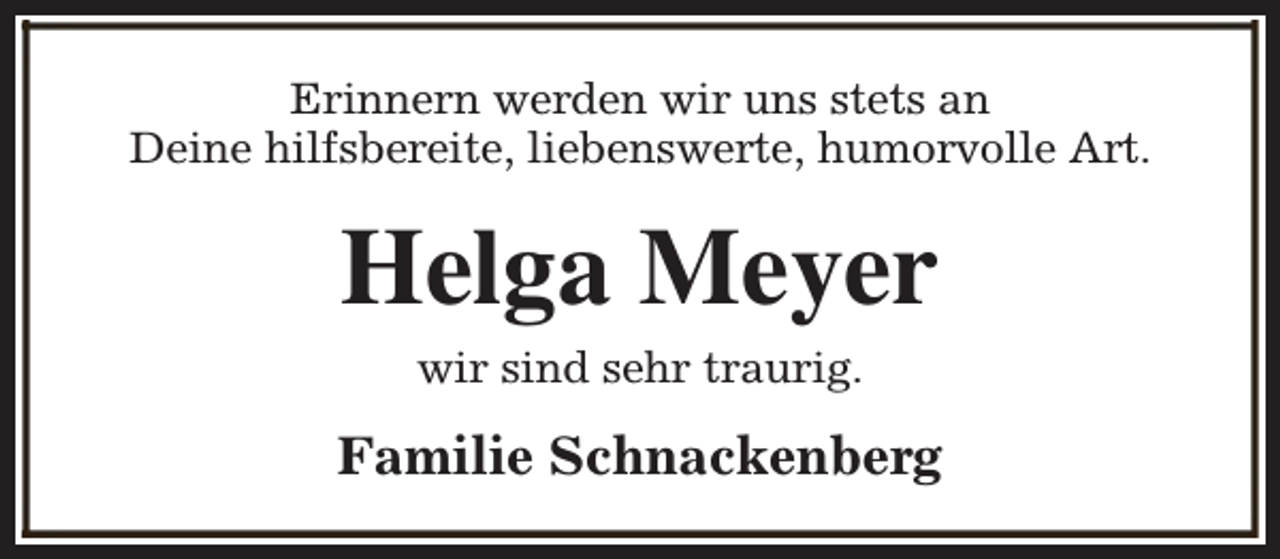 <p>Erinnern werden wir uns stets an<br />Deine hilfsbereite, liebenswerte, humorvolle Art.</p><p>Helga Meyer<br />wir sind sehr traurig.</p><p>Familie Schnackenberg</p>