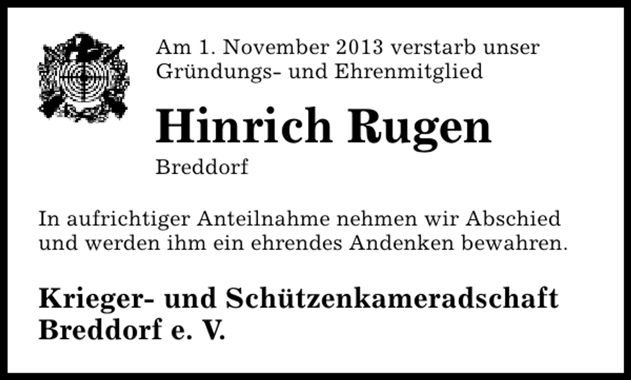 <p>Am 1. November 2013 verstarb unser<br />Gründungs- und Ehrenmitglied</p><p>Hinrich Rugen<br />Breddorf</p><p>In aufrichtiger Anteilnahme nehmen wir Abschied<br />und werden ihm ein ehrendes Andenken bewahren.</p><p>Krieger- und Schützenkameradschaft<br />Breddorf e. V.</p>