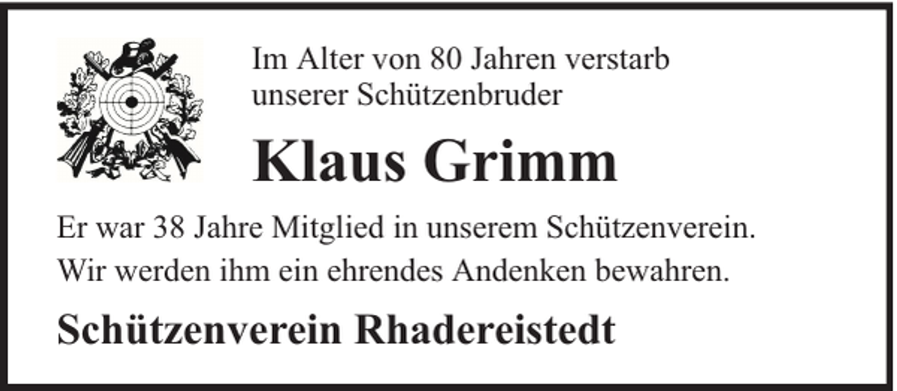 <p>Im Alter von 80 Jahren verstarb<br />unserer Schützenbruder</p><p>Klaus Grimm<br />Er war 38 Jahre Mitglied in unserem Schützenverein.<br />Wir werden ihm ein ehrendes Andenken bewahren.</p><p>Schützenverein Rhadereistedt</p>