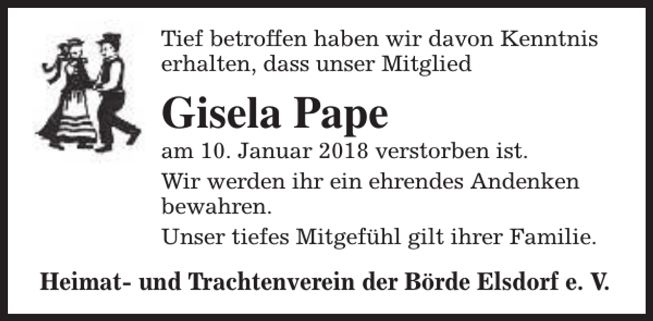 <p>Tief betroffen haben wir davon Kenntnis<br />erhalten, dass unser Mitglied</p><p>Gisela Pape</p><p>am 10. Januar 2018 verstorben ist.<br />Wir werden ihr ein ehrendes Andenken<br />bewahren.<br />Unser tiefes Mitgefühl gilt ihrer Familie.</p><p>Heimat- und Trachtenverein der Börde Elsdorf e. V.</p>