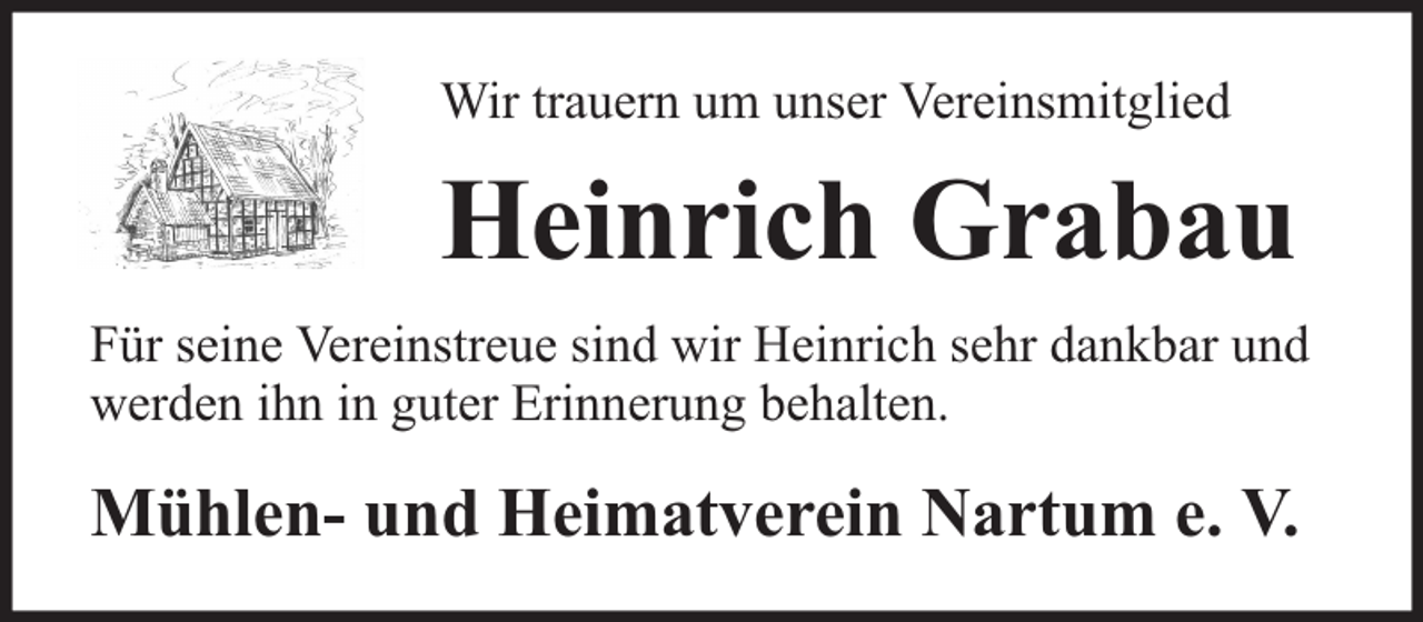 <p>Wir trauern um unser Vereinsmitglied</p><p>Heinrich Grabau<br />Für seine Vereinstreue sind wir Heinrich sehr dankbar und<br />werden ihn in guter Erinnerung behalten.</p><p>Mühlen- und Heimatverein Nartum e. V.</p>