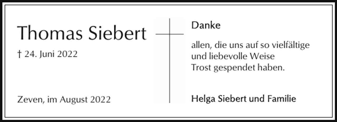 <p>Thomas Siebert<br />† 24. Juni 2022</p><p>Zeven, im August 2022</p><p>allen, die uns auf so vielfältige<br />und liebevolle Weise<br />Trost gespendet haben.</p>
