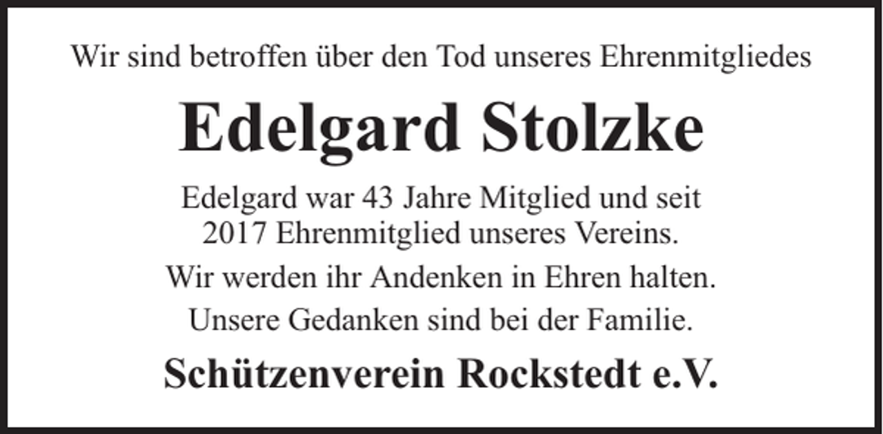 <p>Wir sind betroffen über den Tod unseres Ehrenmitgliedes</p><p>Edelgard Stolzke<br />Edelgard war 43 Jahre Mitglied und seit<br />2017 Ehrenmitglied unseres Vereins.<br />Wir werden ihr Andenken in Ehren halten.<br />Unsere Gedanken sind bei der Familie.</p><p>Schützenverein Rockstedt e.V.</p>