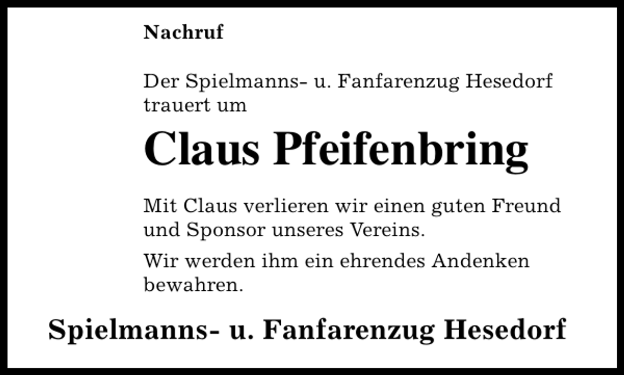 <p>Nachruf<br />Der Spielmanns- u. Fanfarenzug Hesedorf<br />trauert um</p><p>Claus Pfeifenbring<br />Mit Claus verlieren wir einen guten Freund<br />und Sponsor unseres Vereins.<br />Wir werden ihm ein ehrendes Andenken<br />bewahren.</p><p>Spielmanns- u. Fanfarenzug Hesedorf</p>
