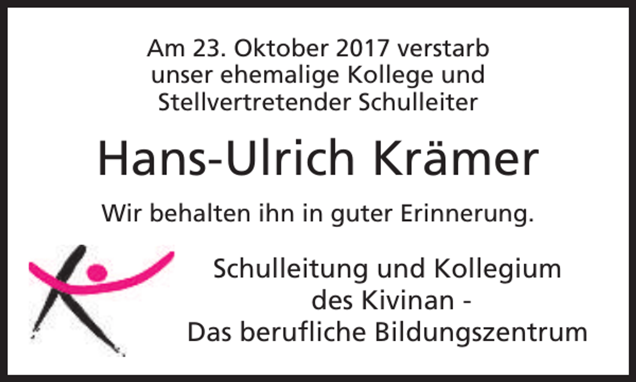 <p>Am 23. Oktober 2017 verstarb<br />unser ehemalige Kollege und<br />Stellvertretender Schulleiter</p><p>Hans-Ulrich Krämer<br />Wir behalten ihn in guter Erinnerung.</p><p>Schulleitung und Kollegium<br />des Kivinan Das berufliche Bildungszentrum</p>