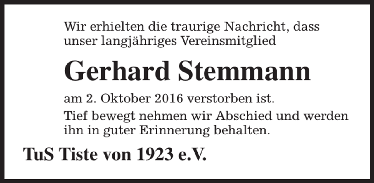 <p>Wir erhielten die traurige Nachricht, dass<br />unser langjähriges Vereinsmitglied</p><p>Gerhard Stemmann<br />am 2. Oktober 2016 verstorben ist.<br />Tief bewegt nehmen wir Abschied und werden<br />ihn in guter Erinnerung behalten.</p><p>TuS Tiste von 1923 e.V.</p>