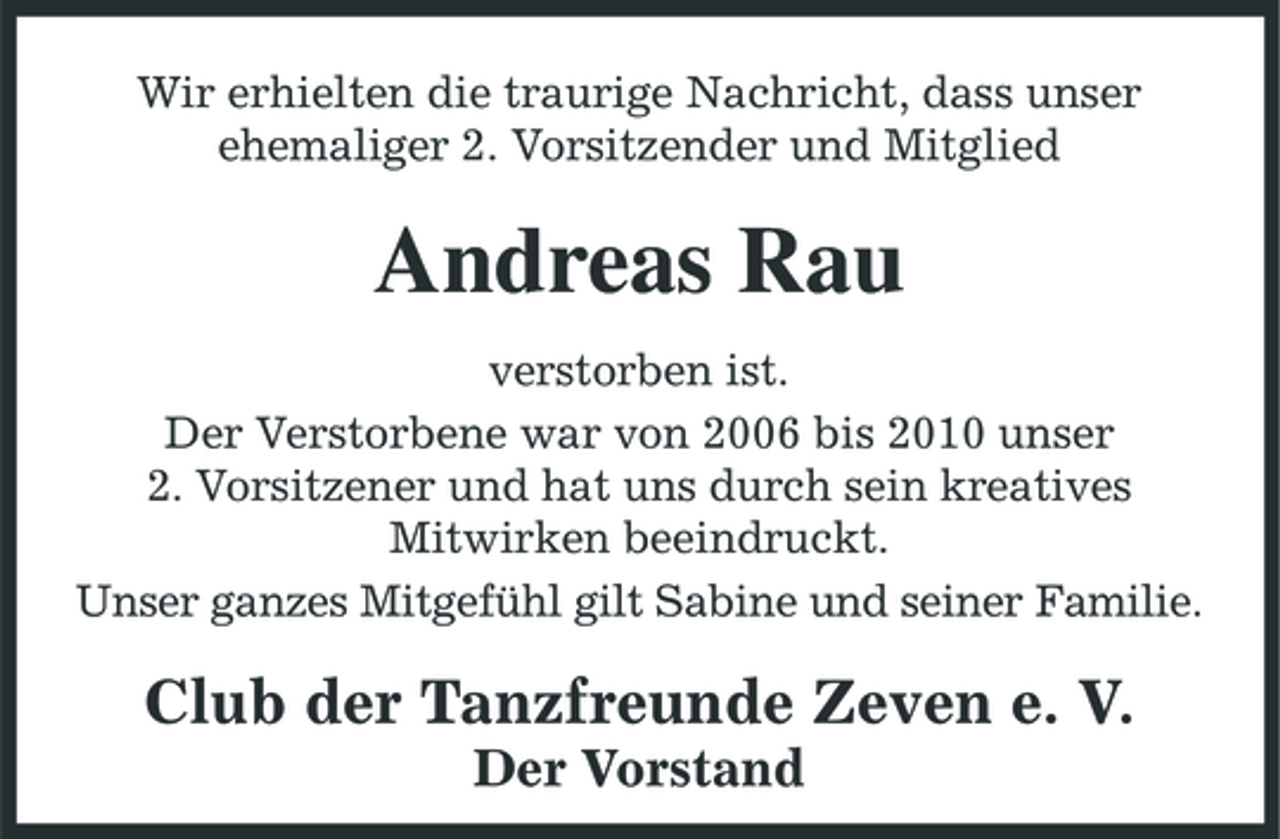 <p>Wir erhielten die traurige Nachricht, dass unser ehemaliger 2. Vorsitzender und Mitglied</p><p>Andreas Rau<br />verstorben ist. Der Verstorbene war von 2006 bis 2010 unser 2. Vorsitzener und hat uns durch sein kreatives Mitwirken beeindruckt. Unser ganzes Mitgefühl gilt Sabine und seiner Familie.</p><p>Club der Tanzfreunde Zeven e. V.<br />Der Vorstand</p>