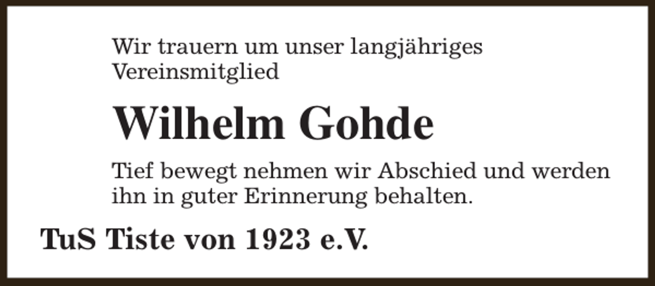 <p>Wir trauern um unser langjähriges<br />Vereinsmitglied</p><p>Wilhelm Gohde<br />Tief bewegt nehmen wir Abschied und werden<br />ihn in guter Erinnerung behalten.</p><p>TuS Tiste von 1923 e.V.</p>